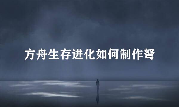 方舟生存进化如何制作弩