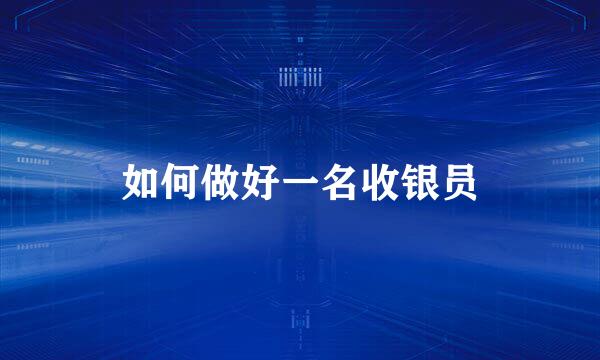 如何做好一名收银员