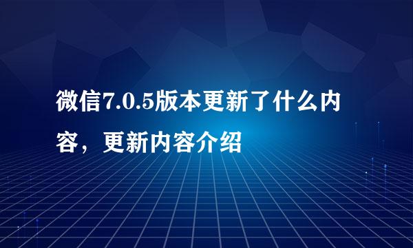 微信7.0.5版本更新了什么内容，更新内容介绍
