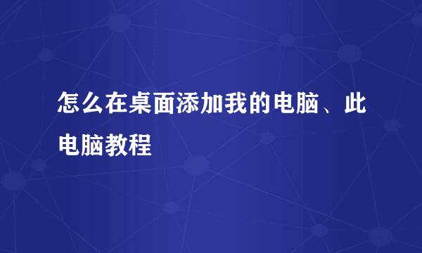 怎么在桌面添加我的电脑、此电脑教程