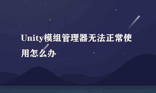 Unity模组管理器无法正常使用怎么办