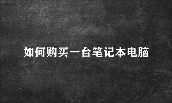 如何购买一台笔记本电脑