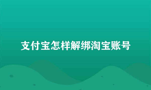 支付宝怎样解绑淘宝账号