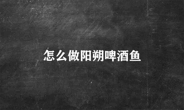 怎么做阳朔啤酒鱼