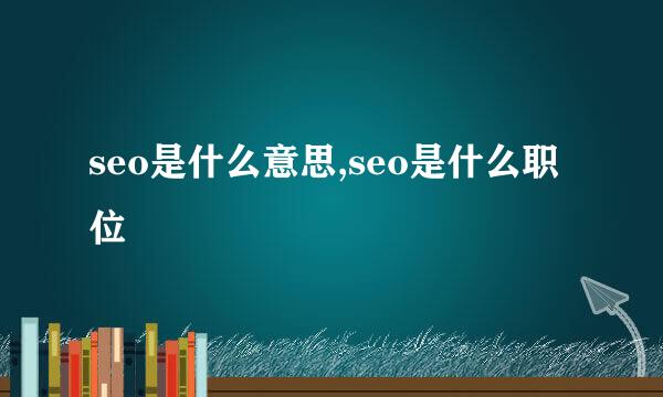 seo是什么意思,seo是什么职位