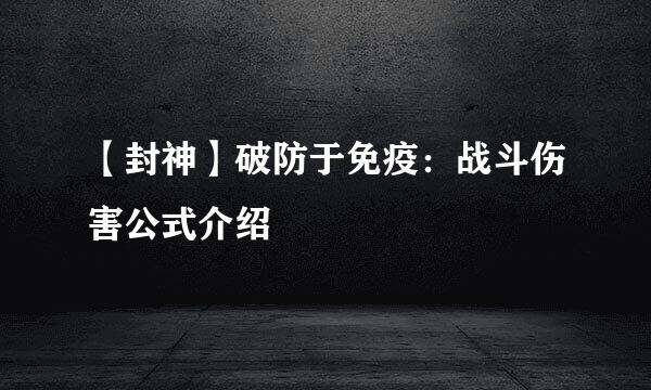 【封神】破防于免疫：战斗伤害公式介绍