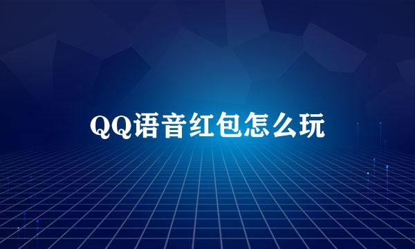 QQ语音红包怎么玩