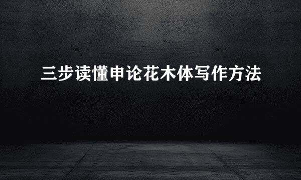 三步读懂申论花木体写作方法