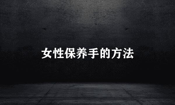 女性保养手的方法