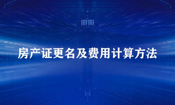 房产证更名及费用计算方法