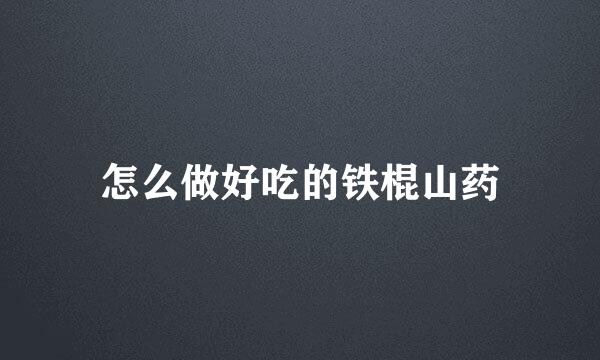 怎么做好吃的铁棍山药