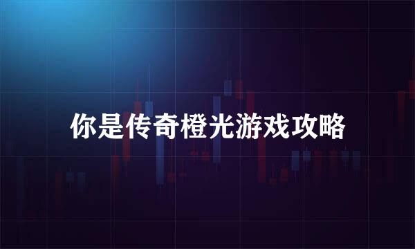 你是传奇橙光游戏攻略