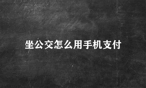 坐公交怎么用手机支付