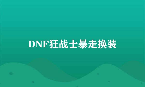 DNF狂战士暴走换装