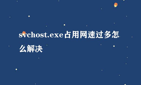svchost.exe占用网速过多怎么解决