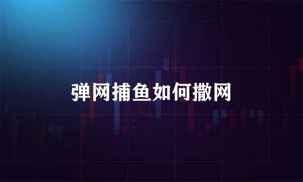 弹网捕鱼如何撒网