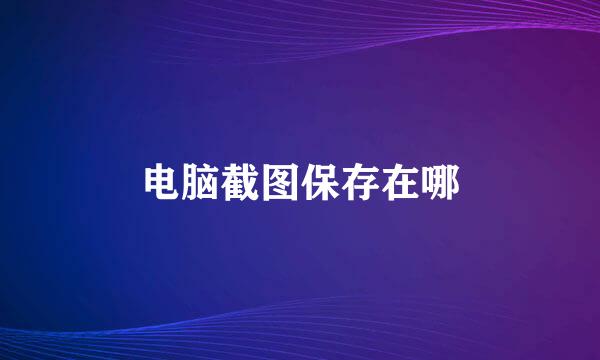 电脑截图保存在哪