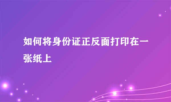 如何将身份证正反面打印在一张纸上