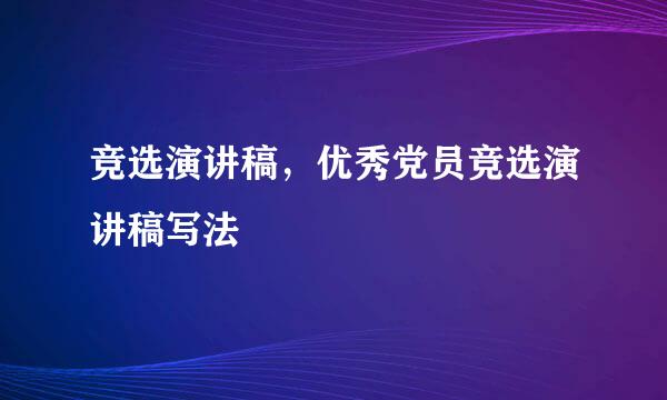 竞选演讲稿，优秀党员竞选演讲稿写法