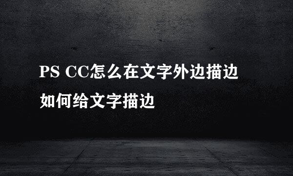 PS CC怎么在文字外边描边 如何给文字描边