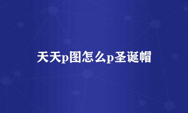 天天p图怎么p圣诞帽