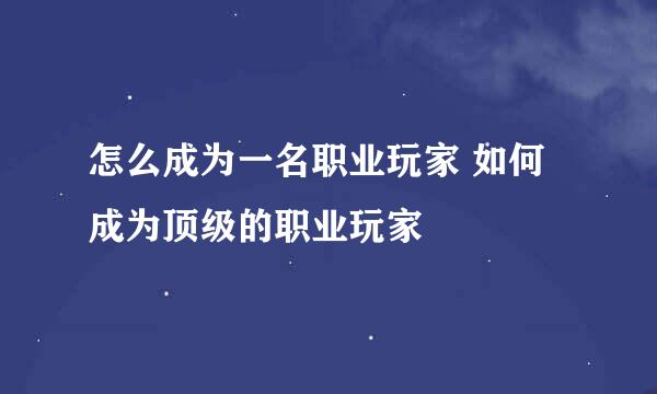 怎么成为一名职业玩家 如何成为顶级的职业玩家