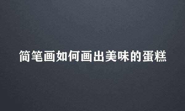 简笔画如何画出美味的蛋糕
