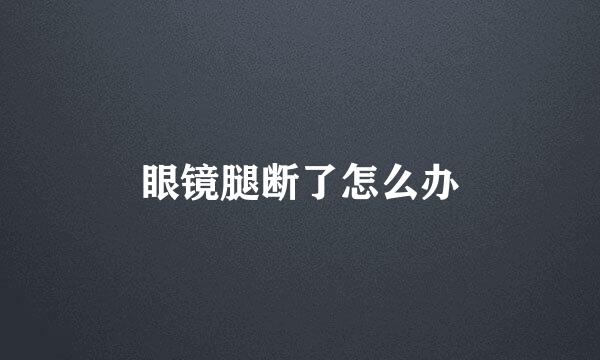 眼镜腿断了怎么办