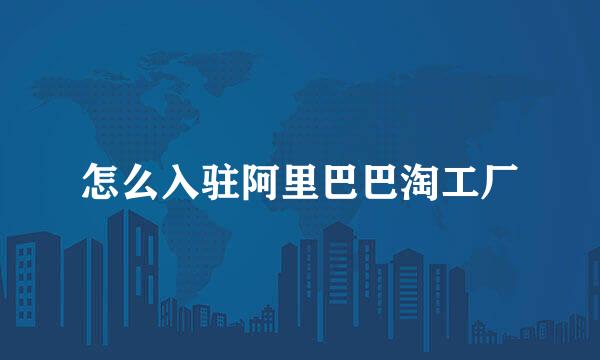 怎么入驻阿里巴巴淘工厂