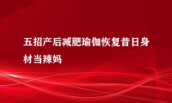 五招产后减肥瑜伽恢复昔日身材当辣妈
