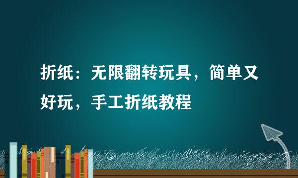 折纸：无限翻转玩具，简单又好玩，手工折纸教程
