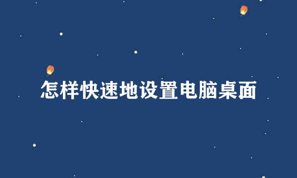怎样快速地设置电脑桌面