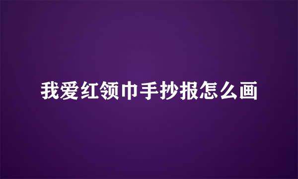 我爱红领巾手抄报怎么画