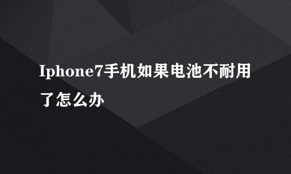 Iphone7手机如果电池不耐用了怎么办