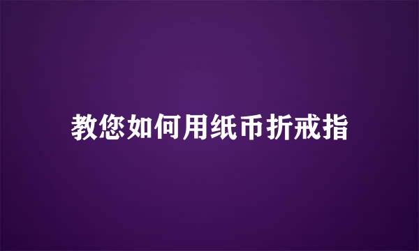 教您如何用纸币折戒指