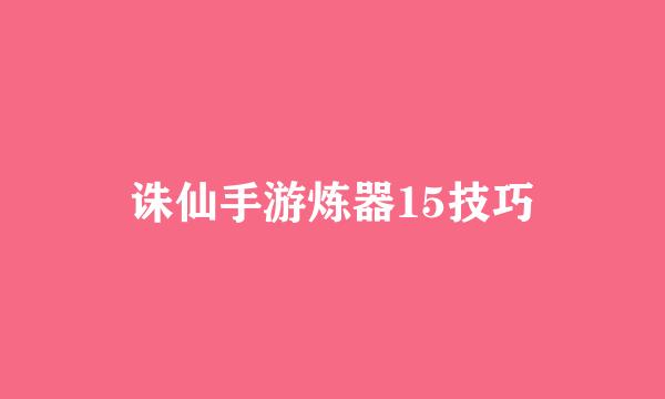 诛仙手游炼器15技巧