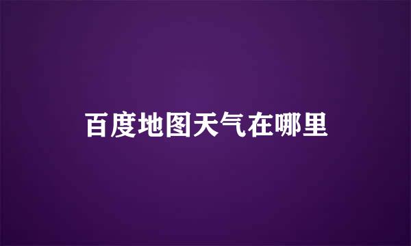 百度地图天气在哪里