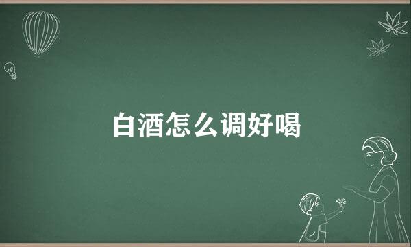 白酒怎么调好喝