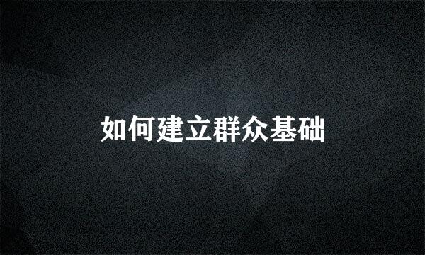 如何建立群众基础