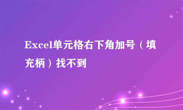Excel单元格右下角加号（填充柄）找不到