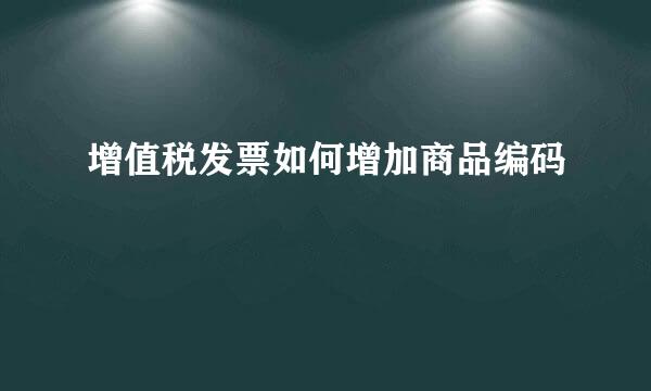 增值税发票如何增加商品编码