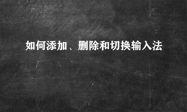 如何添加、删除和切换输入法