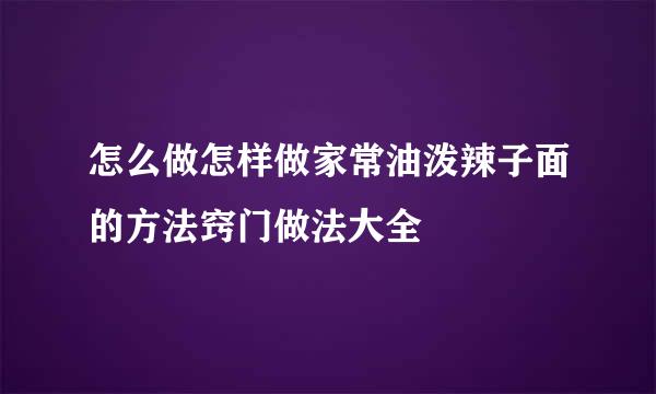 怎么做怎样做家常油泼辣子面的方法窍门做法大全
