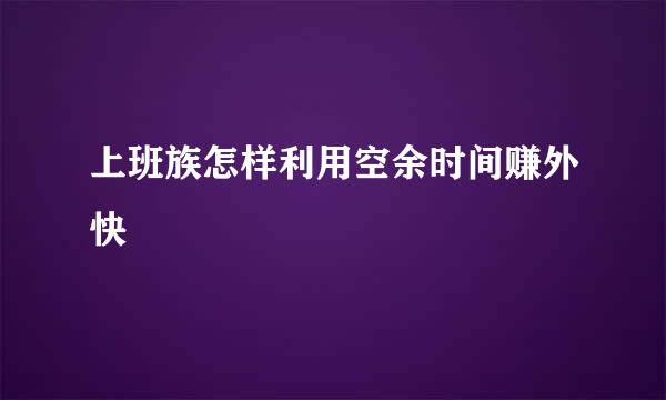 上班族怎样利用空余时间赚外快
