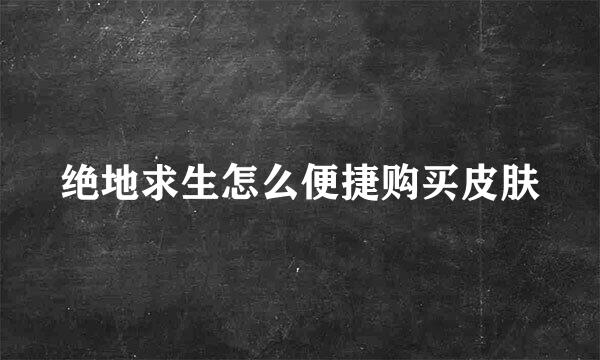 绝地求生怎么便捷购买皮肤