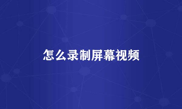 怎么录制屏幕视频