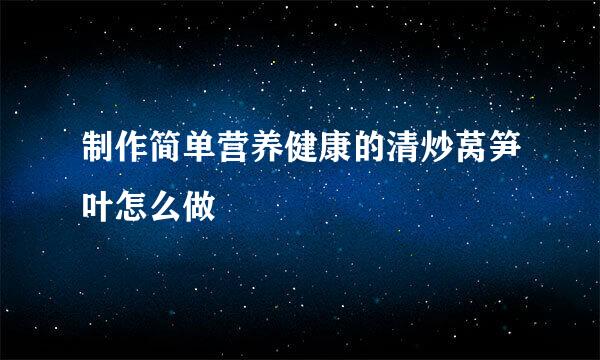 制作简单营养健康的清炒莴笋叶怎么做