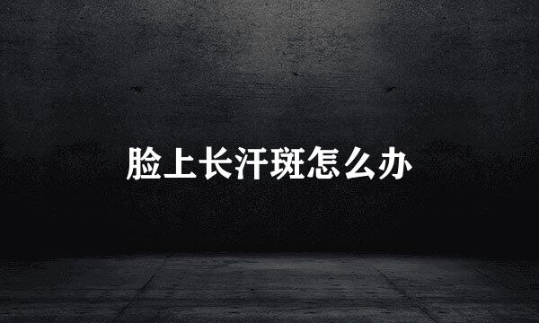 脸上长汗斑怎么办