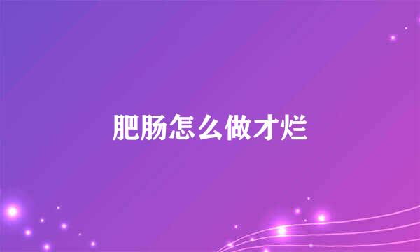 肥肠怎么做才烂