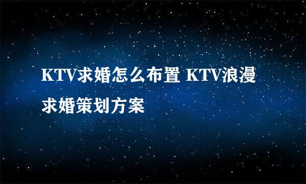 KTV求婚怎么布置 KTV浪漫求婚策划方案
